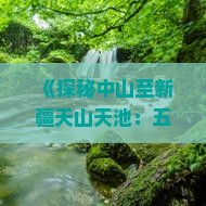 《探秘中山至新疆天山天池：五日深度游攻略与行程安排》
