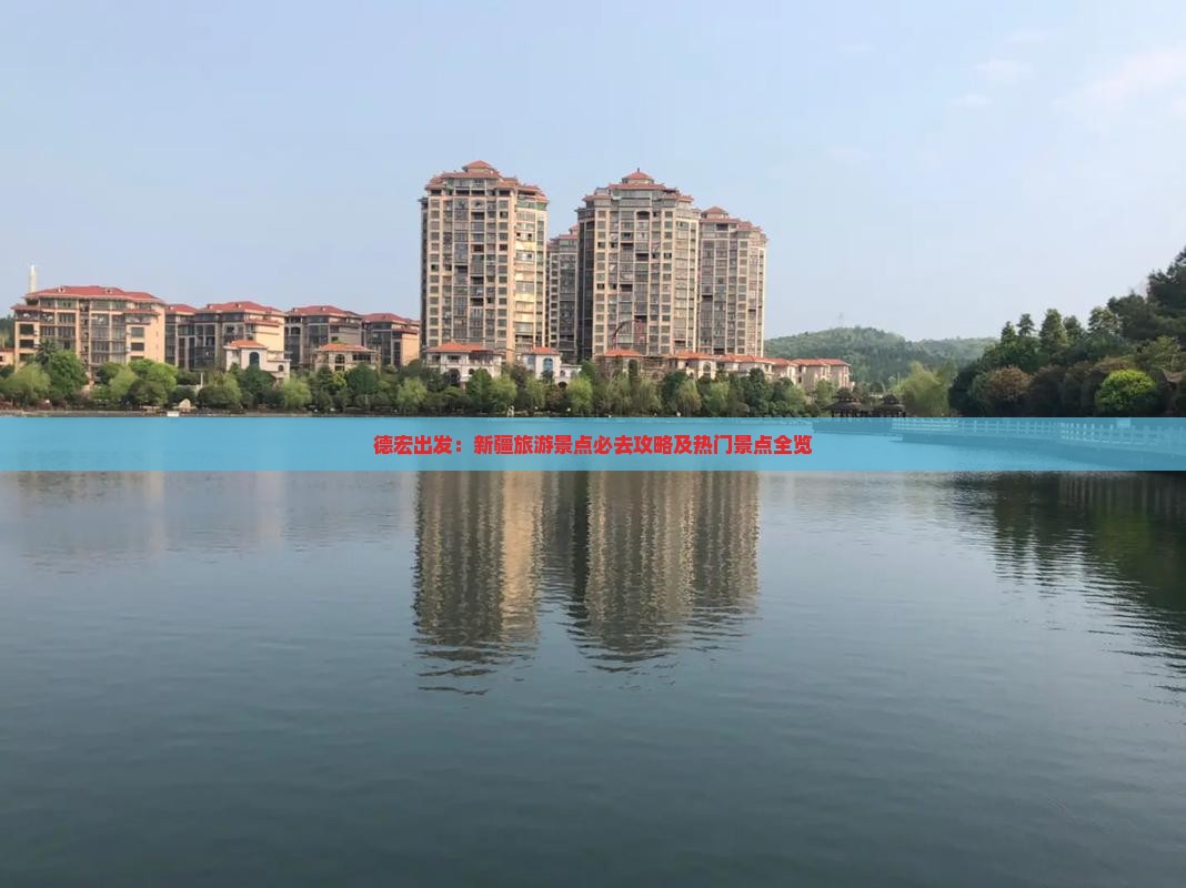 德宏出发：新疆旅游景点必去攻略及热门景点全览