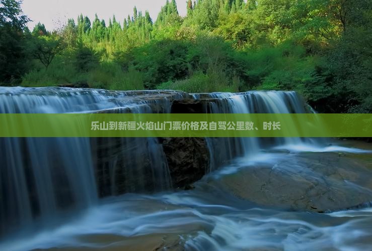乐山到新疆火焰山门票价格及自驾公里数、时长