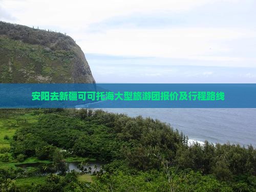 安阳去新疆可可托海大型旅游团报价及行程路线