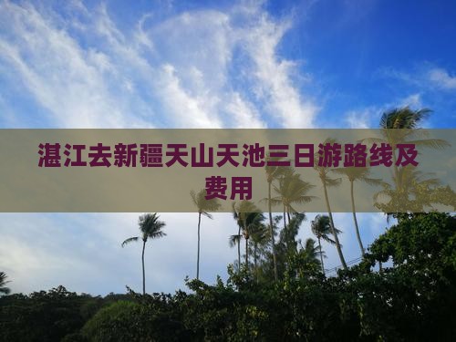 湛江去新疆天山天池三日游路线及费用