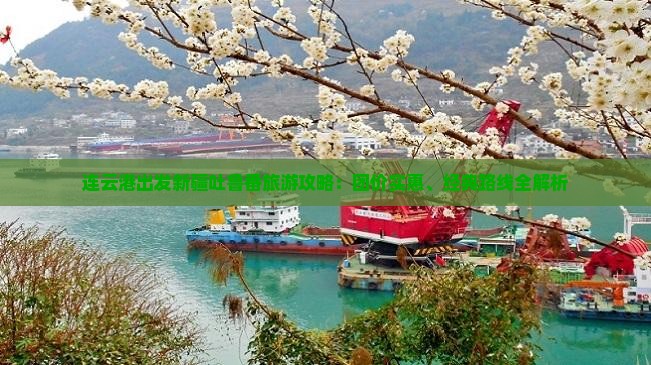 连云港出发新疆吐鲁番旅游攻略：团价实惠、经典路线全解析