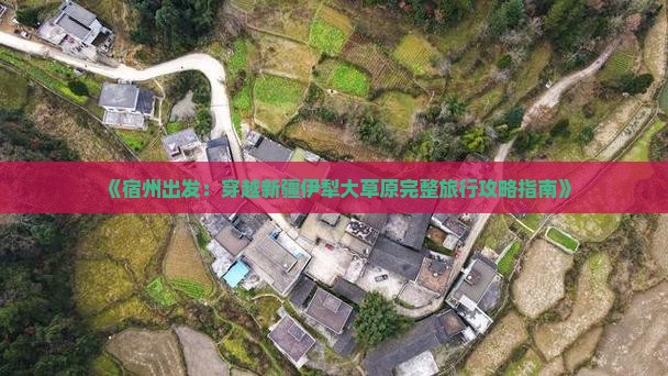 《宿州出发：穿越新疆伊犁大草原完整旅行攻略指南》