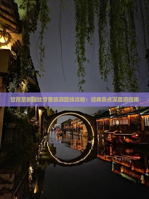 甘孜至新疆吐鲁番旅游路线攻略：经典景点深度游指南