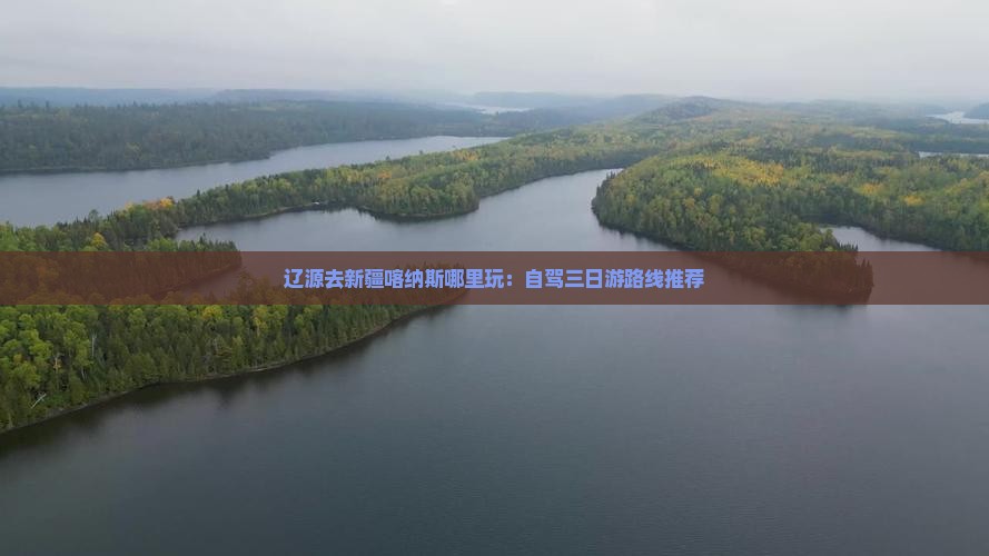 辽源去新疆喀纳斯哪里玩：自驾三日游路线推荐