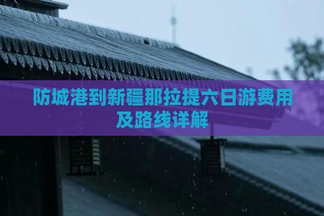 防城港到新疆那拉提六日游费用及路线详解