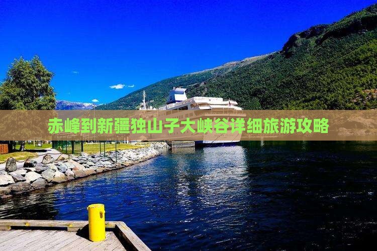 赤峰到新疆独山子大峡谷详细旅游攻略