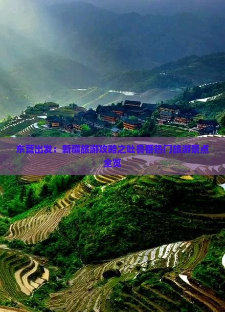 东营出发：新疆旅游攻略之吐鲁番热门旅游景点全览