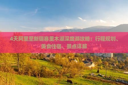 4天阿里至新疆赛里木湖深度游攻略：行程规划、美食住宿、景点详解