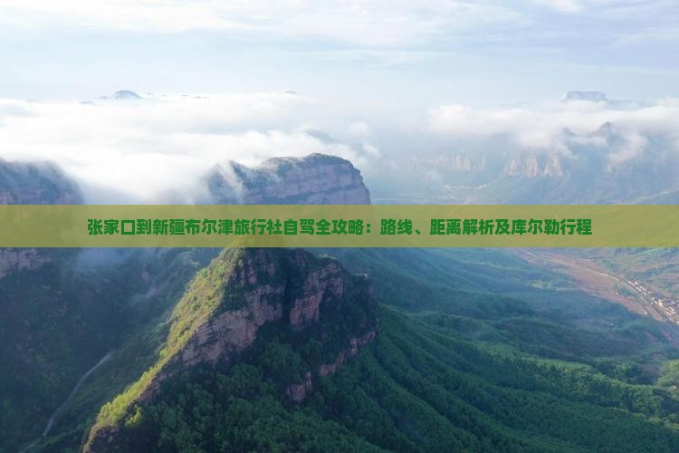 张家口到新疆布尔津旅行社自驾全攻略：路线、距离解析及库尔勒行程