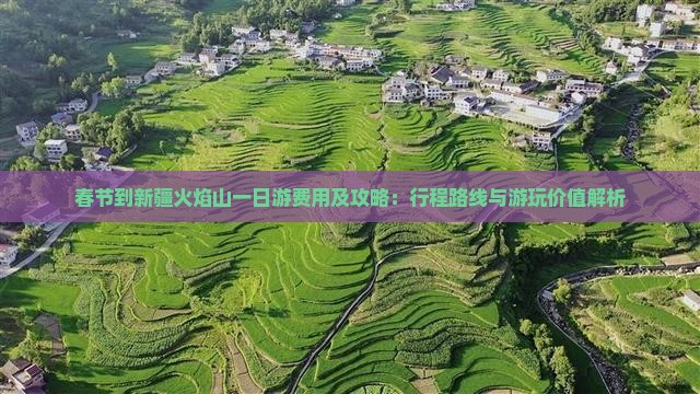 春节到新疆火焰山一日游费用及攻略：行程路线与游玩价值解析