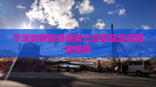 宁波到新疆喀纳斯七日精品旅游路线推荐