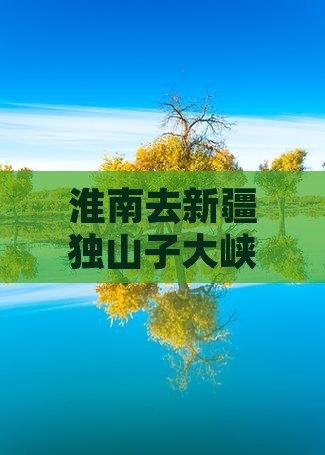 淮南去新疆独山子大峡谷大型旅游团攻略