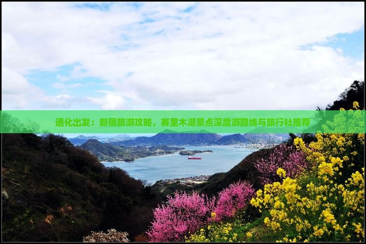 通化出发：新疆旅游攻略，赛里木湖景点深度游路线与旅行社推荐