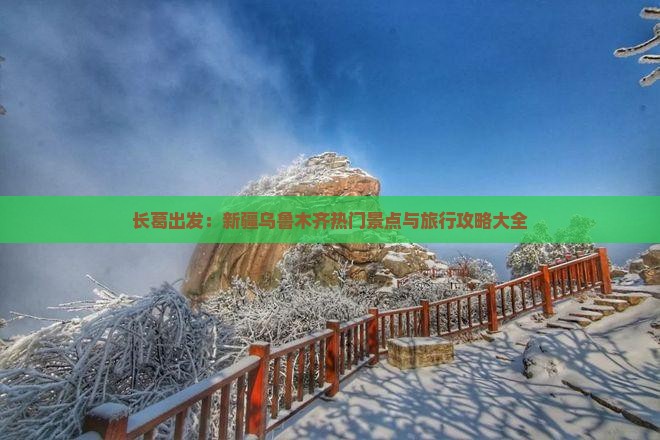 长葛出发：新疆乌鲁木齐热门景点与旅行攻略大全