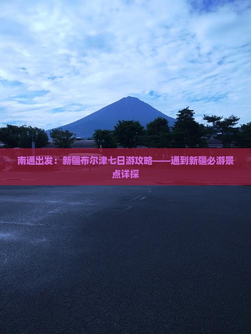 南通出发：新疆布尔津七日游攻略——通到新疆必游景点详探