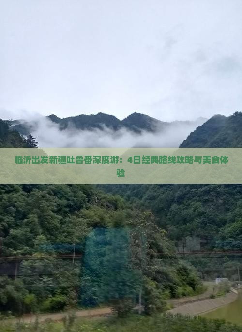 临沂出发新疆吐鲁番深度游：4日经典路线攻略与美食体验