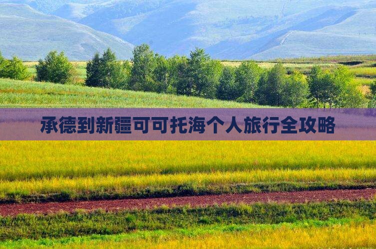 承德到新疆可可托海个人旅行全攻略