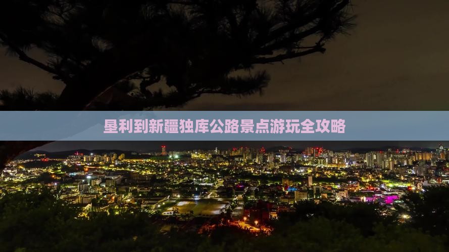 垦利到新疆独库公路景点游玩全攻略
