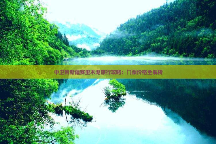 中卫到新疆赛里木湖旅行攻略：门票价格全解析