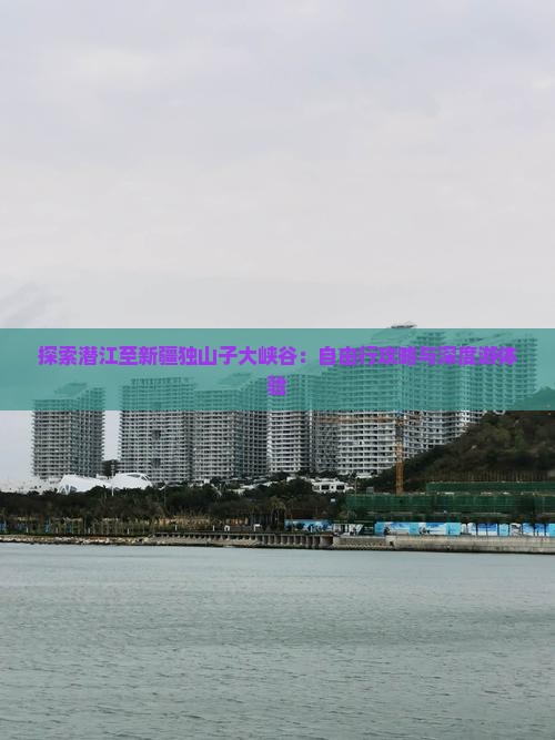 探索潜江至新疆独山子大峡谷：自由行攻略与深度游体验