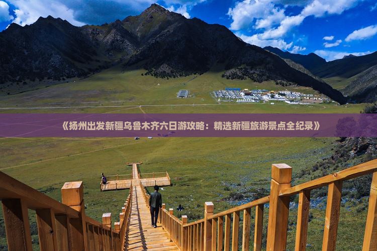 《扬州出发新疆乌鲁木齐六日游攻略：精选新疆旅游景点全纪录》