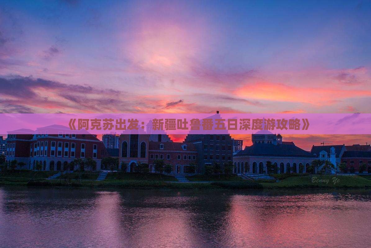 《阿克苏出发：新疆吐鲁番五日深度游攻略》