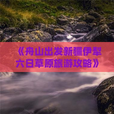 《舟山出发新疆伊犁六日草原旅游攻略》
