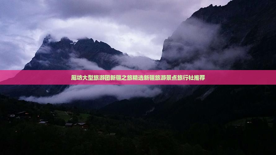 廊坊大型旅游团新疆之旅精选新疆旅游景点旅行社推荐