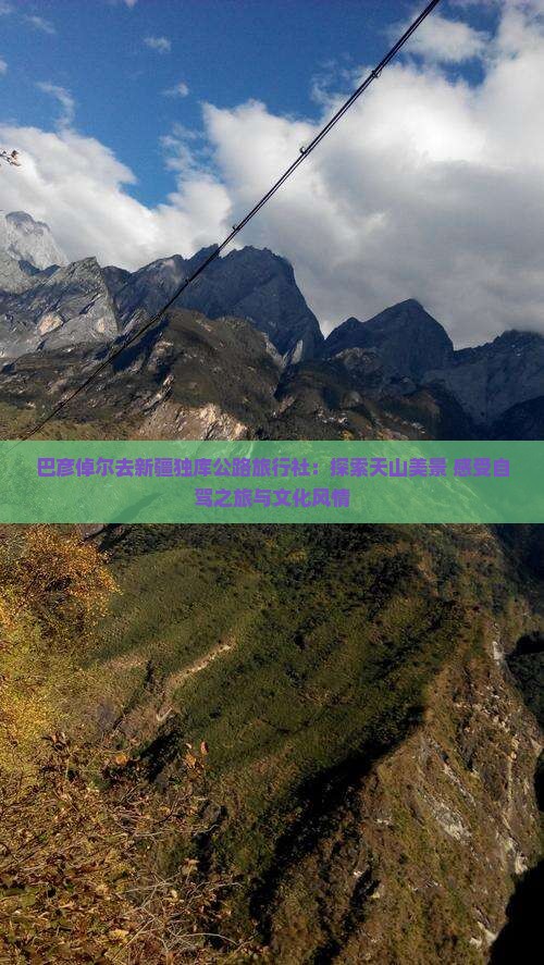 巴彦倬尔去新疆独库公路旅行社：探索天山美景 感受自驾之旅与文化风情