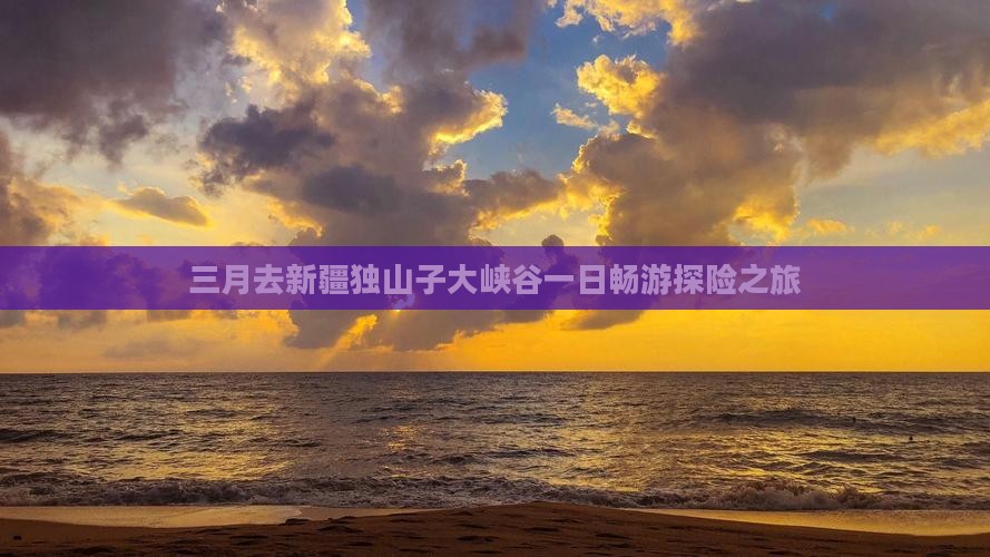 三月去新疆独山子大峡谷一日畅游探险之旅