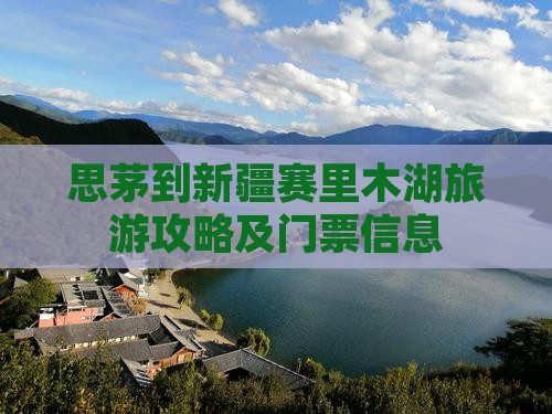 思茅到新疆赛里木湖旅游攻略及门票信息