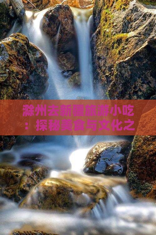滁州去新疆旅游小吃：探秘美食与文化之旅
