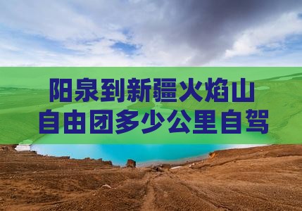 阳泉到新疆火焰山自由团多少公里自驾游路线