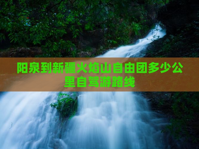阳泉到新疆火焰山自由团多少公里自驾游路线