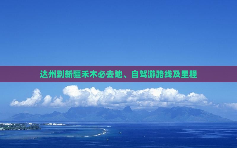 达州到新疆禾木必去地、自驾游路线及里程