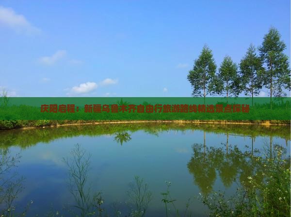 庆阳启程：新疆乌鲁木齐自由行旅游路线精选景点探秘