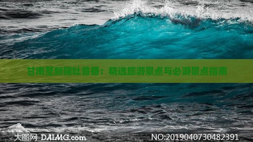 甘南至新疆吐鲁番：精选旅游景点与必游景点指南
