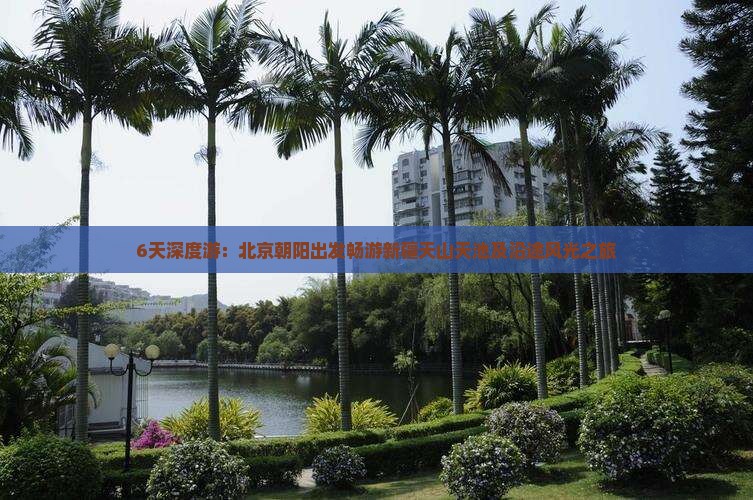 6天深度游：北京朝阳出发畅游新疆天山天池及沿途风光之旅