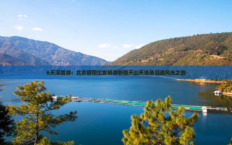 6天深度游：北京朝阳出发畅游新疆天山天池及沿途风光之旅