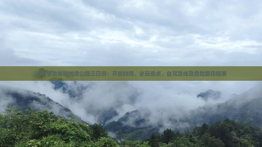 清明节去新疆独库公路三日游：开放时间、必玩景点、自驾路线及危险路段指南