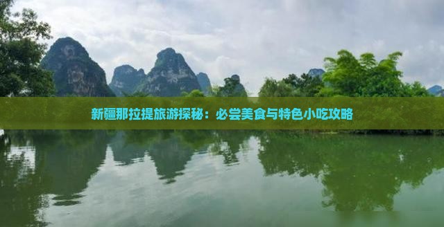 新疆那拉提旅游探秘：必尝美食与特色小吃攻略