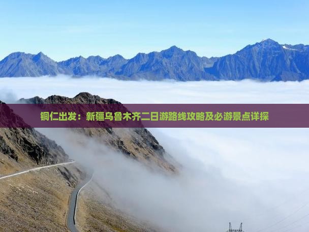 铜仁出发：新疆乌鲁木齐二日游路线攻略及必游景点详探