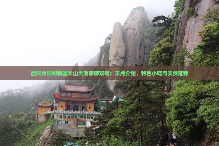 西双版纳到新疆天山天池旅游攻略：景点介绍、特色小吃与美食推荐