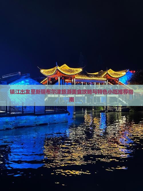 镇江出发至新疆布尔津旅游美食攻略与特色小吃推荐指南
