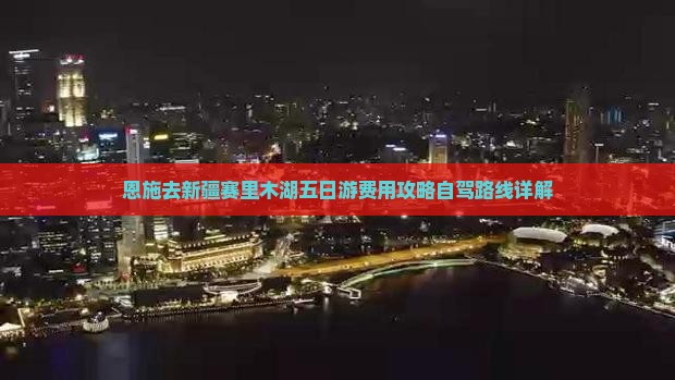 恩施去新疆赛里木湖五日游费用攻略自驾路线详解