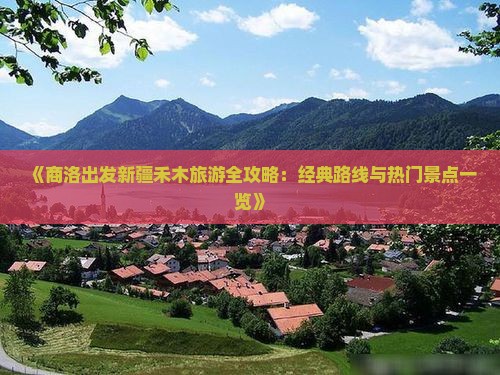 《商洛出发新疆禾木旅游全攻略：经典路线与热门景点一览》