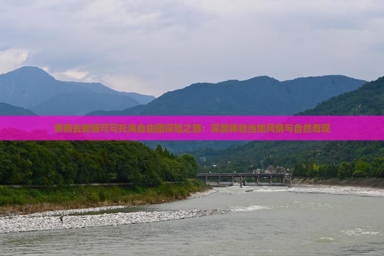 黄南去新疆可可托海自由团探险之旅：深度体验当地风情与自然奇观