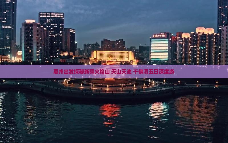 惠州出发探秘新疆火焰山+天山天池+千佛洞五日深度游