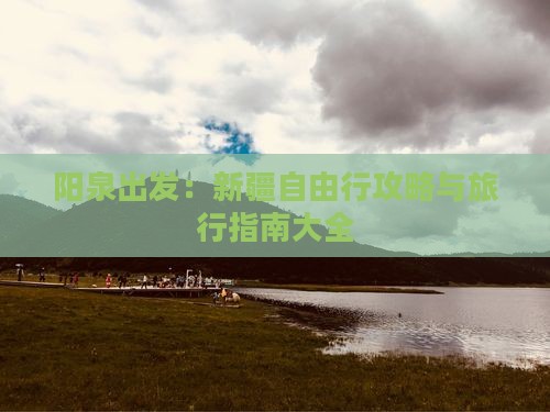 阳泉出发：新疆自由行攻略与旅行指南大全